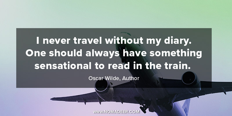 "I never travel without my diary. One should always have something sensational to read in the train." - Oscar Wilde, Author